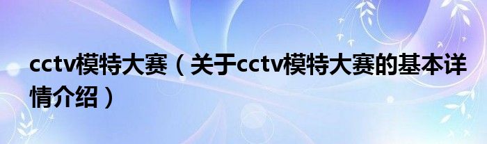 cctv模特大赛（关于cctv模特大赛的基本详情介绍）