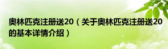 奥林匹克注册送20（关于奥林匹克注册送20的基本详情介绍）