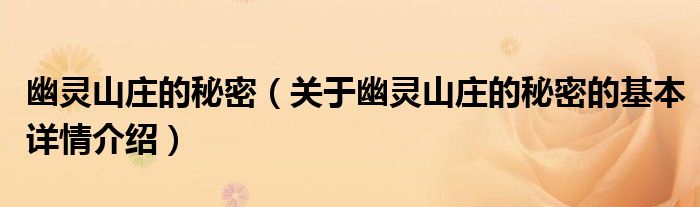 幽灵山庄的秘密（关于幽灵山庄的秘密的基本详情介绍）