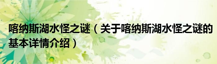 喀纳斯湖水怪之谜（关于喀纳斯湖水怪之谜的基本详情介绍）