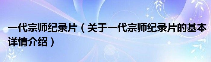 一代宗师纪录片（关于一代宗师纪录片的基本详情介绍）