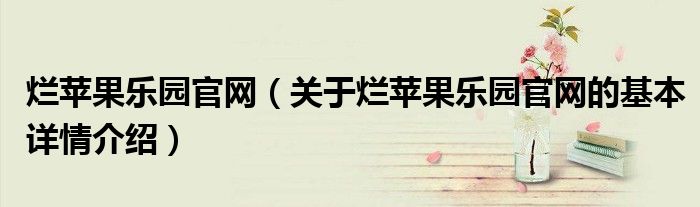 烂苹果乐园官网（关于烂苹果乐园官网的基本详情介绍）