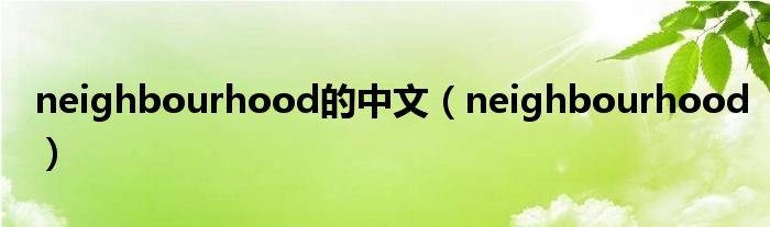 neighbourhood的中文（neighbourhood）