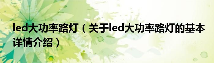 led大功率路灯（关于led大功率路灯的基本详情介绍）