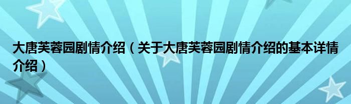 大唐芙蓉园剧情介绍（关于大唐芙蓉园剧情介绍的基本详情介绍）
