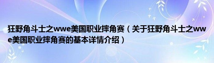 狂野角斗士之wwe美国职业摔角赛（关于狂野角斗士之wwe美国职业摔角赛的基本详情介绍）