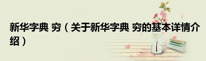 新华字典 穷（关于新华字典 穷的基本详情介绍）