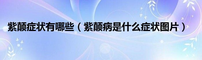紫颠症状有哪些（紫颠病是什么症状图片）