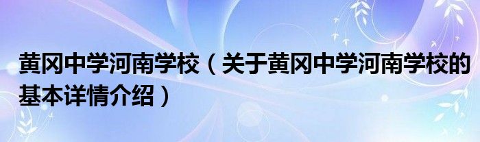 黄冈中学河南学校（关于黄冈中学河南学校的基本详情介绍）