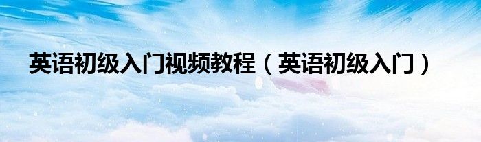 英语初级入门视频教程（英语初级入门）