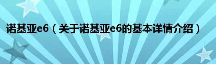 诺基亚e6（关于诺基亚e6的基本详情介绍）