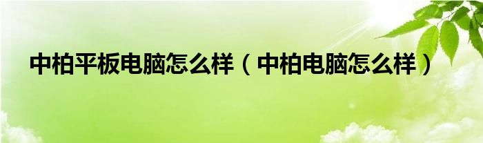 中柏平板电脑怎么样（中柏电脑怎么样）