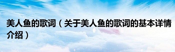 美人鱼的歌词（关于美人鱼的歌词的基本详情介绍）