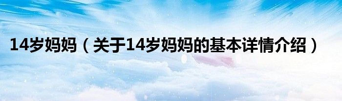 14岁妈妈（关于14岁妈妈的基本详情介绍）