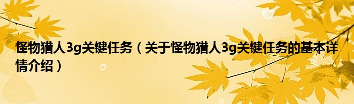 怪物猎人3g关键任务（关于怪物猎人3g关键任务的基本详情介绍）