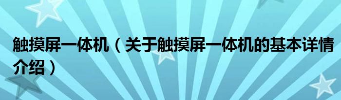 触摸屏一体机（关于触摸屏一体机的基本详情介绍）