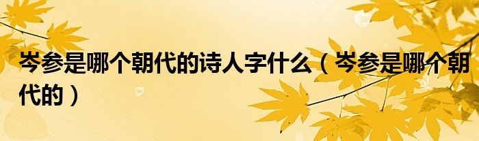 岑参是哪个朝代的诗人字什么（岑参是哪个朝代的）