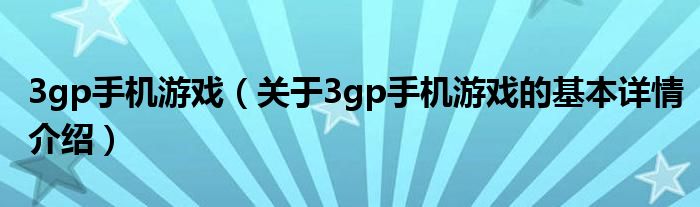 3gp手机游戏（关于3gp手机游戏的基本详情介绍）