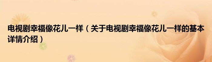 电视剧幸福像花儿一样（关于电视剧幸福像花儿一样的基本详情介绍）
