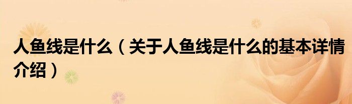 人鱼线是什么（关于人鱼线是什么的基本详情介绍）