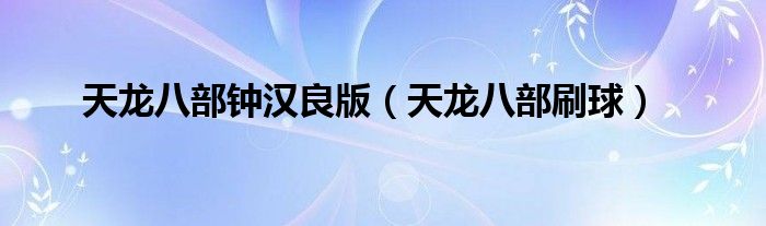 天龙八部钟汉良版（天龙八部刷球）