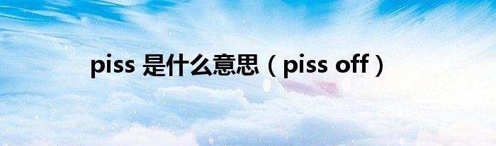 piss 是什么意思（piss off）