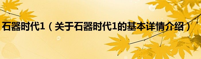 石器时代1（关于石器时代1的基本详情介绍）