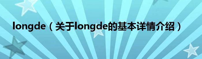 longde（关于longde的基本详情介绍）