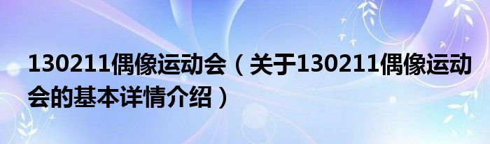 130211偶像运动会（关于130211偶像运动会的基本详情介绍）