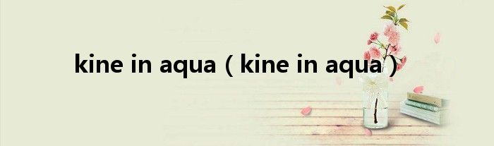 kine in aqua（kine in aqua）