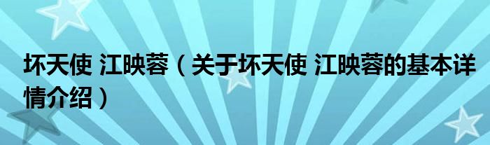坏天使 江映蓉（关于坏天使 江映蓉的基本详情介绍）
