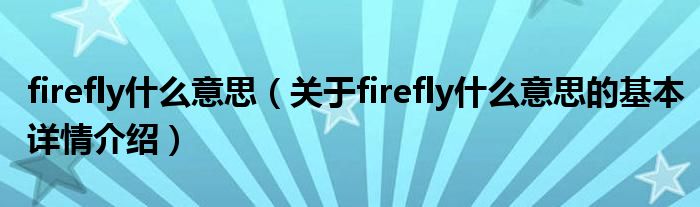 firefly什么意思（关于firefly什么意思的基本详情介绍）