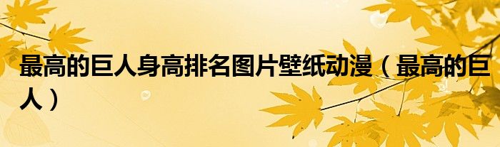 最高的巨人身高排名图片壁纸动漫（最高的巨人）