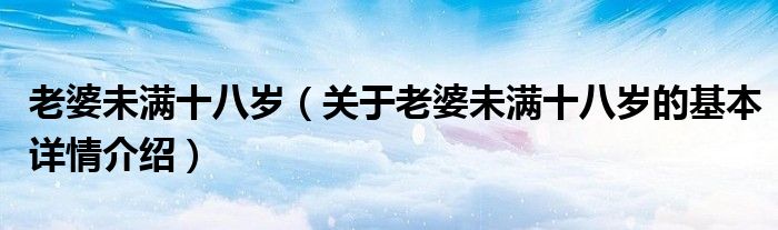 老婆未满十八岁（关于老婆未满十八岁的基本详情介绍）