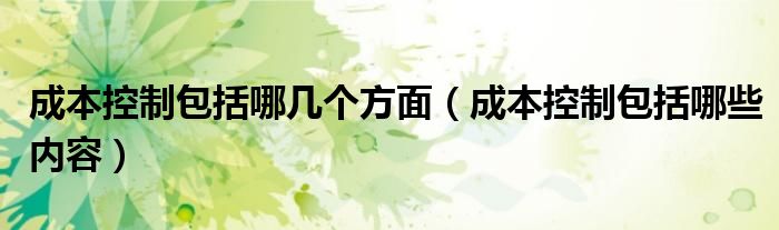 成本控制包括哪几个方面（成本控制包括哪些内容）