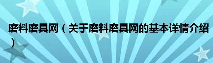 磨料磨具网（关于磨料磨具网的基本详情介绍）