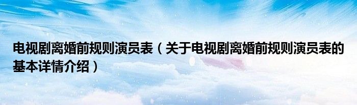 电视剧离婚前规则演员表（关于电视剧离婚前规则演员表的基本详情介绍）