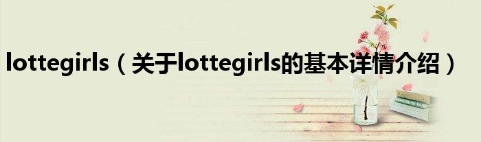 lottegirls（关于lottegirls的基本详情介绍）