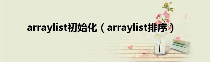 arraylist初始化（arraylist排序）