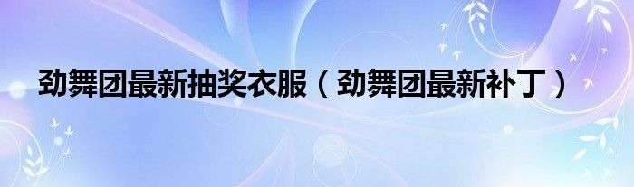 劲舞团最新抽奖衣服（劲舞团最新补丁）