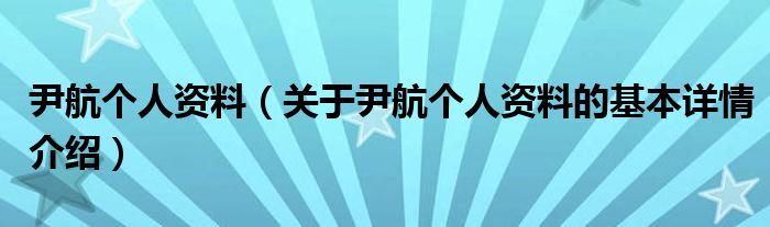 尹航个人资料（关于尹航个人资料的基本详情介绍）