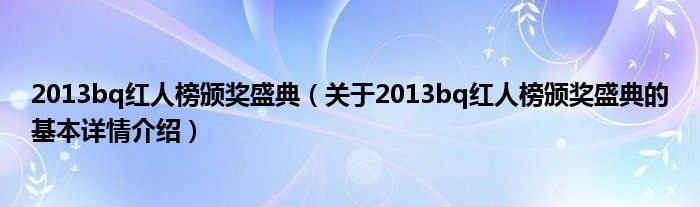 2013bq红人榜颁奖盛典（关于2013bq红人榜颁奖盛典的基本详情介绍）