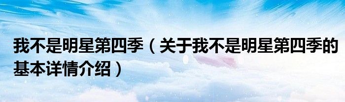 我不是明星第四季（关于我不是明星第四季的基本详情介绍）