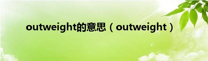 outweight的意思（outweight）