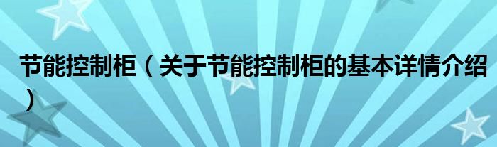 节能控制柜（关于节能控制柜的基本详情介绍）
