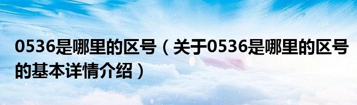 0536是哪里的区号（关于0536是哪里的区号的基本详情介绍）