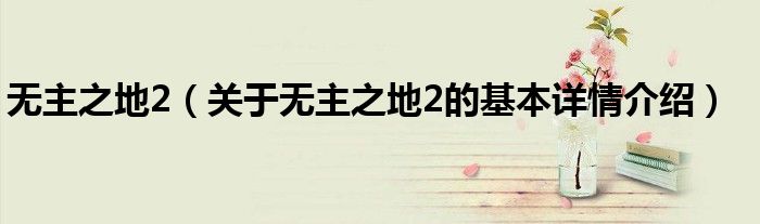 无主之地2（关于无主之地2的基本详情介绍）