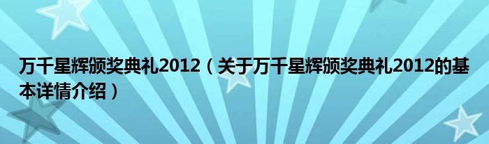 万千星辉颁奖典礼2012（关于万千星辉颁奖典礼2012的基本详情介绍）
