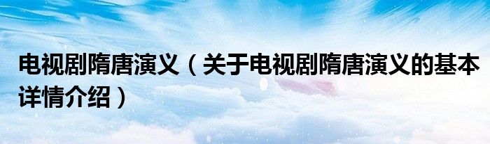 电视剧隋唐演义（关于电视剧隋唐演义的基本详情介绍）