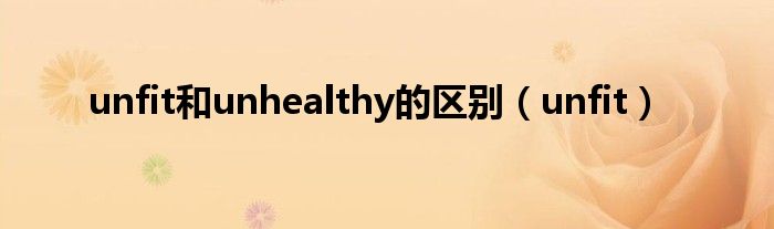 unfit和unhealthy的区别（unfit）